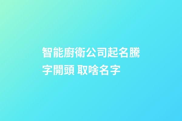 智能廚衛公司起名騰字開頭 取啥名字-第1張-公司起名-玄機派